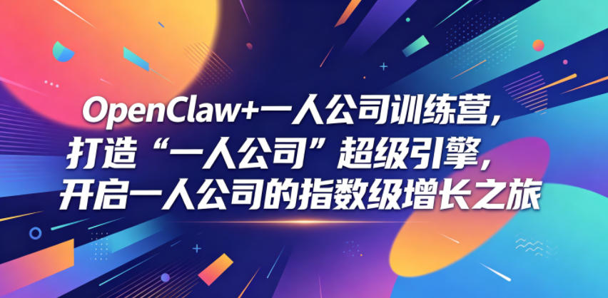 OpenClaw+一人公司训练营,打造“一人公司”超级引擎,开启一人公司的指数级增长之旅-后生网课库