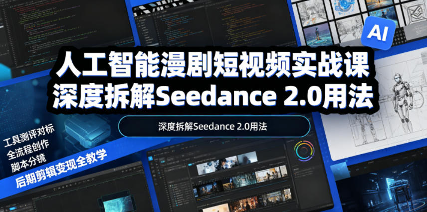 人工智能漫剧短视频实战课,深度拆解Seedance 2.0用法,工具测评对标+全流程创作+脚本分镜+后期剪辑变现全教学-后生网课库