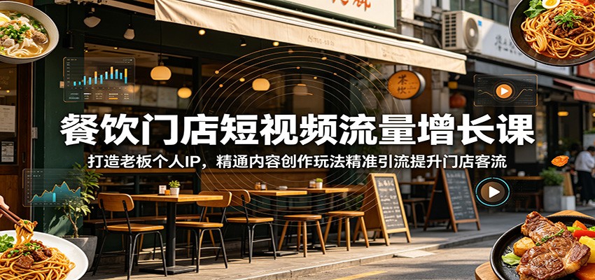 餐饮门店短视频流量增长课:打造老板个人IP,精通内容创作玩法精准引流提升门店客流