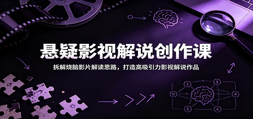 悬疑影视解说创作课:拆解烧脑影片解读思路,打造高吸引力影视解说作品