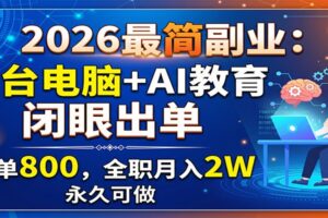 2026最简副业：一台电脑+AI教育，闭眼出单，一单800，全职月入2W，永久可做
