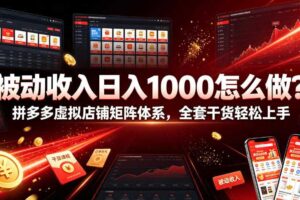 被动收入日入1000怎么做？拼多多虚拟店铺矩阵体系，全套干货轻松上手【揭秘】