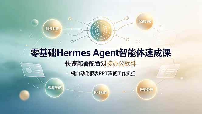 （19156期）零基础Hermes Agent智能体速成课，快速部署配置对接办公软件；一键自动化报表PPT降低工作负担