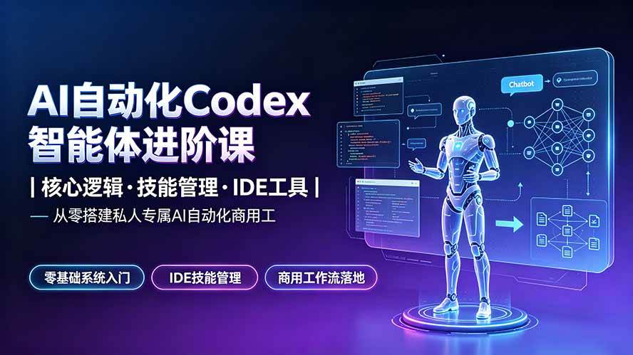 （19245期）AI自动化Codex智能体进阶课｜核心逻辑·技能管理·IDE工具｜从零搭建私人专属AI自动化商用工作流