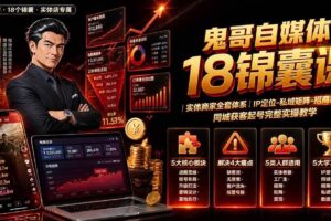 （19632期）鬼哥自媒体18锦囊课｜实体商家全套体系｜IP 定位-私域矩阵-招商裂变｜同城获客起号完整实操教学