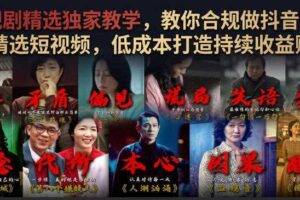 电视剧精选独家教学，教你合规做抖音影视剧精选短视频，低成本打造持续收益账号