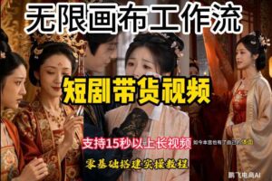无限画布工作流制作短剧带货视频支持制作15秒以上视频，实操搭建教学，看完教程小白也能轻松搭建