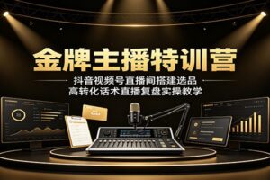 金牌主播特训营:抖音视频号直播间搭建选品,高转化话术直播复盘实操教学