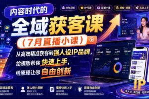 内容时代的全域获客课（7月直播小课），从高效精准获客到强人设IP品牌，给模版帮你快速上手，给原理让你自由创新