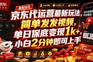京东代运营最新玩法，简单发发视频，单日保底变现1k+，小白2分钟即可上手【揭秘】