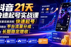 抖音21天快速起号实战课，按这套实操流程快速起号，持续撬动平台流量分成，实现长期稳定增收