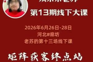 矩阵获客·众乐乐老苏·6月26-28号线下课，14小时录音+字幕+课件资料，完整保姆级矩阵实操手法与案例拆解，全程干货