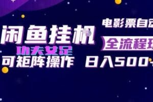 闲鱼挂G卖电影票自动全流程玩法，可矩阵操作，轻松日入500+【揭秘】