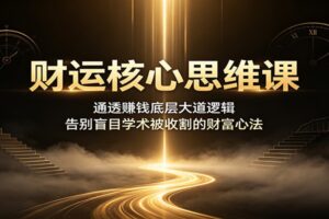 财运核心思维课:通透赚钱底层大道逻辑,告别盲目学术被收割的财富心法