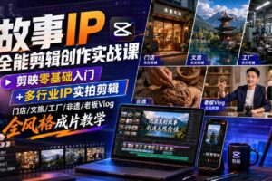 故事IP全能剪辑创作实战课|剪映零基础入门+多行业IP实拍剪辑,门店/文旅/工厂/非遗/老板Vlog全风格成片教学