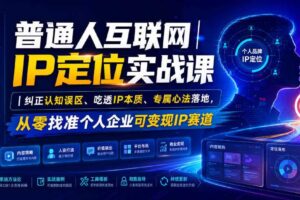 普通人互联网IP定位实战课|纠正认知误区、吃透IP本质、专属心法落地,从零找准个人企业可变现IP赛道