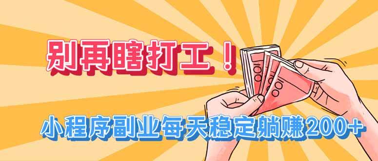 （19736期）别再瞎打工！小程序副业每天稳定躺赚200+