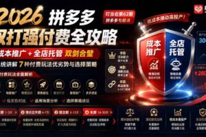 （19741期）2026拼多多双打强付费全攻略-62期；成本推广加托管双剑合璧，系统讲解7种付费玩法优劣势与选择策略