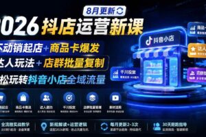 （19767期）2026抖店运营新课｜8月更新｜不动销起店+商品卡爆发｜达人玩法+店群批量复制｜轻松玩转抖音小店全域流量