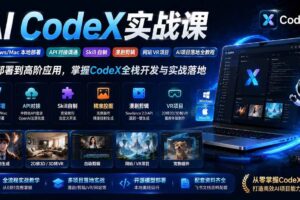（19769期）AI  CodeX实战课｜Windows/Mac 本地部署｜API 对接调通｜Skill 自制｜漫剧剪辑｜网站 VR 项目｜AI项目落地全教程