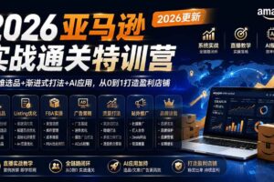 （19768期）2026亚马逊实战通关特训营-2026更新，多维选品+渐进式打法+AI应用，从0到1打造盈利店铺