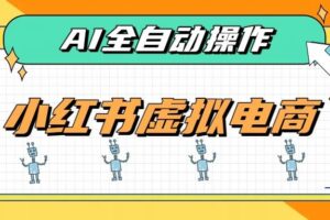 （19869期）AI赋能小红书虚拟电商，单店单日收益500+，推荐流量+搜索流量持续稳定出单