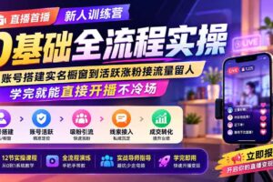 （19875期）直播首播新人训练营0基础全流程实操；从账号搭建实名橱窗到活跃涨粉接流量留人，学完就能直接开播不冷场