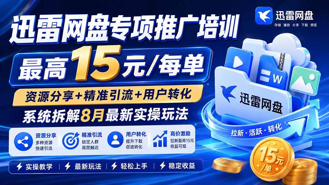 （19901期）迅雷网盘专项推广培训-更新8月——最高15元/每单，资源分享+精准引流+用户转化，系统拆解最新实操玩法
