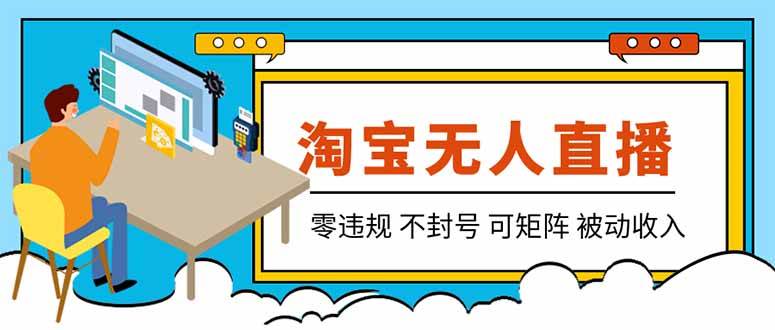 （19909期）【最新】2026淘宝无人直播项目！零违规不封号，全自动躺赚，全年旺季可矩阵放大，日入100-1k+