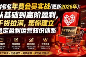 （19729期）拼多多年费会员实战(更新2026年)：从基础到高阶盈利，干货拉满，帮你建立稳定盈利运营知识体系