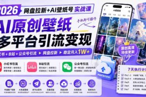 （19732期）2026网盘拉新+AI壁纸号实战课：AI原创壁纸+小红书+B站+公众号引流，手机即可操作，月入1W+