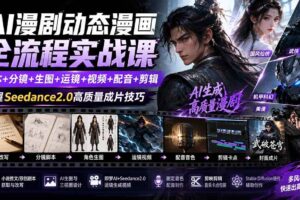 （19739期）AI漫剧动态漫画全流程实战课：剧本+分镜+生图+运镜+视频+配音+剪辑，掌握Seedance2.0高质量成片技巧