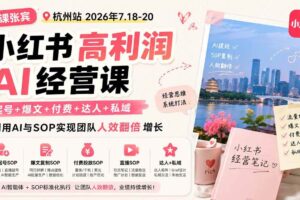 （19747期）小红书高利润AI经营课2026年7.18-20：起号+爆文+付费+达人+私域，利用AI与SOP实现团队人效翻倍增长