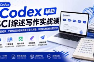 （19751期）Codex辅助SCI综述写作实战课——从选题检索、文献精读到框架搭建与全文润色，系统跑通投稿完整流程