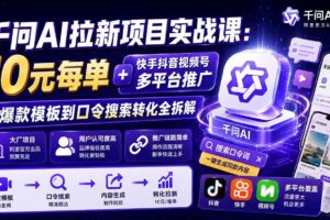 （19961期）千问AI拉新项目实战课-更新0818：10元每单+快手抖音视频号多平台推广，从爆款模板到口令搜索转化全拆解