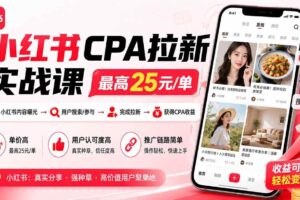 （19991期）小红书CPA拉新实战课-更新8月：最高25元/单，小红书内容曝光—用户搜索/参与—完成拉新—获得CPA收益