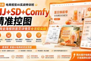 （20027期）电商视觉 AI实战训练营第55期：MJ+SD+Comfy精准控图，从商业海报到首页详情页全流程实战