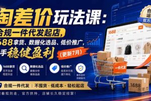 （20028期）淘差价玩法课：合规一件代发起店，1688拿货、数据化选品、低价推广，新手稳健盈利(更新8月)