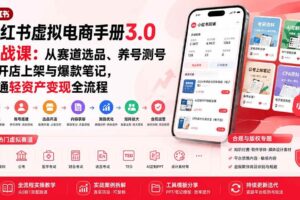 （20054期）小红书虚拟电商手册3.0实战课：从赛道选品、养号测号到开店上架与爆款笔记，跑通轻资产变现全流程