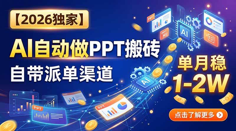 （20060期）【2026独家】AI自动做PPT搬砖，自带派单渠道，单月稳1-2W