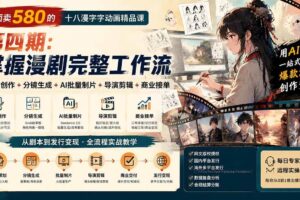 （20075期）外面卖580的十八漫字字动画精品课-第四期：剧本创作+分镜生成+AI批量制片+导演剪辑+商业接单，掌握漫剧完整工作流