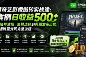 （20086期）爱奇艺影视搬砖实战课：案例日收益500+，从账号注册、素材选择到剪辑发布运营，跑通流量变现完整流程