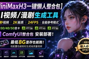 (20130期)MiniMaxH3一键懒人整合包:AI视频/漫剧生成工具,15秒视频_2K画质_24FPS_全能模式,支持30_40_50显卡,8g显存也能跑