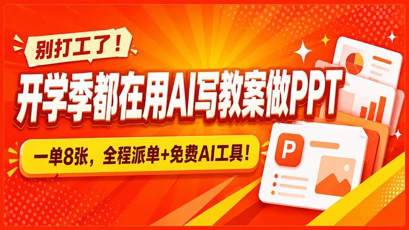 （20135期）别打工了！开学季都在用AI写教案做PPT，一单8张，全程派单+免费AI工具！
