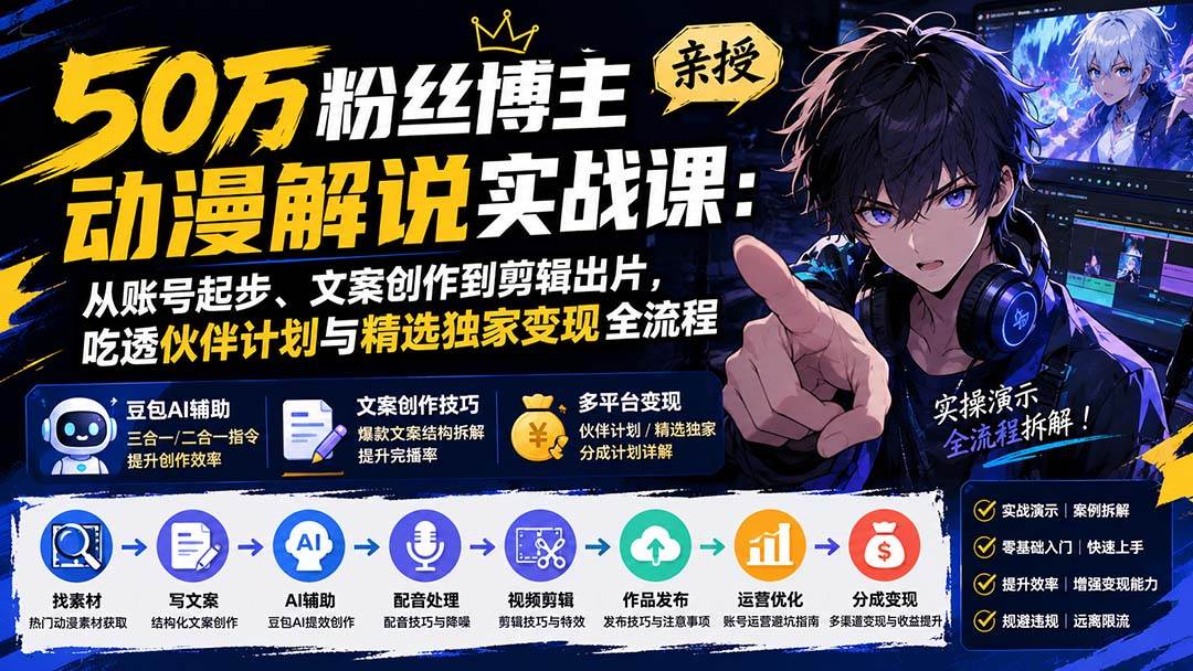 （20144期）50万粉丝博主亲授动漫解说实战课：从账号起步、文案创作到剪辑出片，吃透伙伴计划与精选独家变现全流程