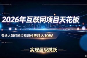 （20150期）2026年互联网项目天花板：普通人如何通过知识付费月入10W，实现层级跳跃