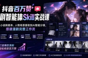 （20172期）抖音百万赞漫剧智能体Skill实战课：从小说转剧本、人物场景提取到AI智能分镜，搭建漫剧完整工作流