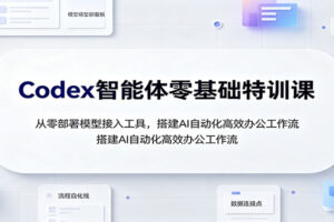 Codex智能体零基础特训课:从零部署模型接入工具,搭建AI自动化高效办公工作流
