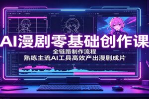 AI漫剧零基础创作课：全链路制作流程，熟练主流AI工具高效产出漫剧成片