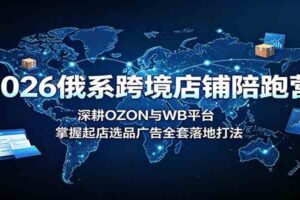 2026俄系跨境店铺陪跑营：深耕OZON与WB平台，掌握起店选品广告全套落地打法